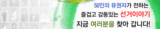50인의 유권자가 전하는 즐겁고 감동있는 선거이야기. 지금 여러분을 찾아갑니다.