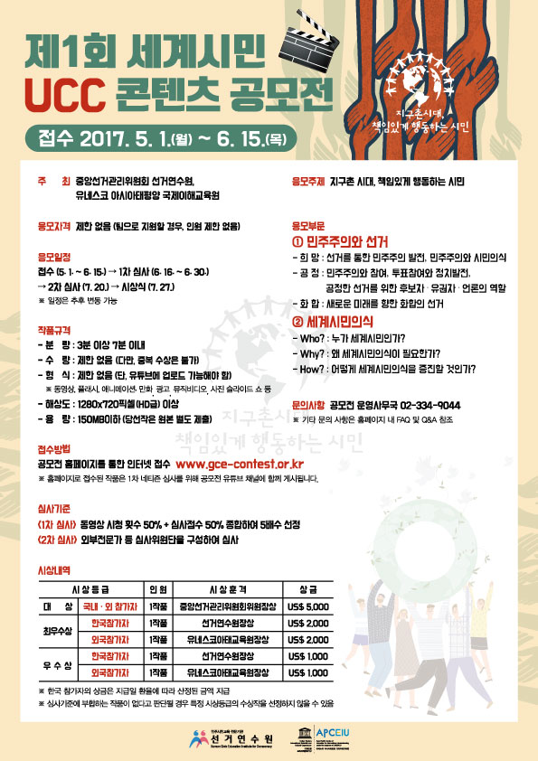 제1회 세계시민 UCC콘텐츠 공모전 안내- 주최 : 중앙선관위 선거연수원과 유네스코 아시아태평양 국제이해교육원, 응모일정 : 5. 1.~6. 15.까지 응모, 결과발표 : 7. 20. 접수방법 : 공모전 홈페이지를 통한 인터넷 접수 이에 대한 자세한 사항은 아래 그림파일을 확인해 주세요