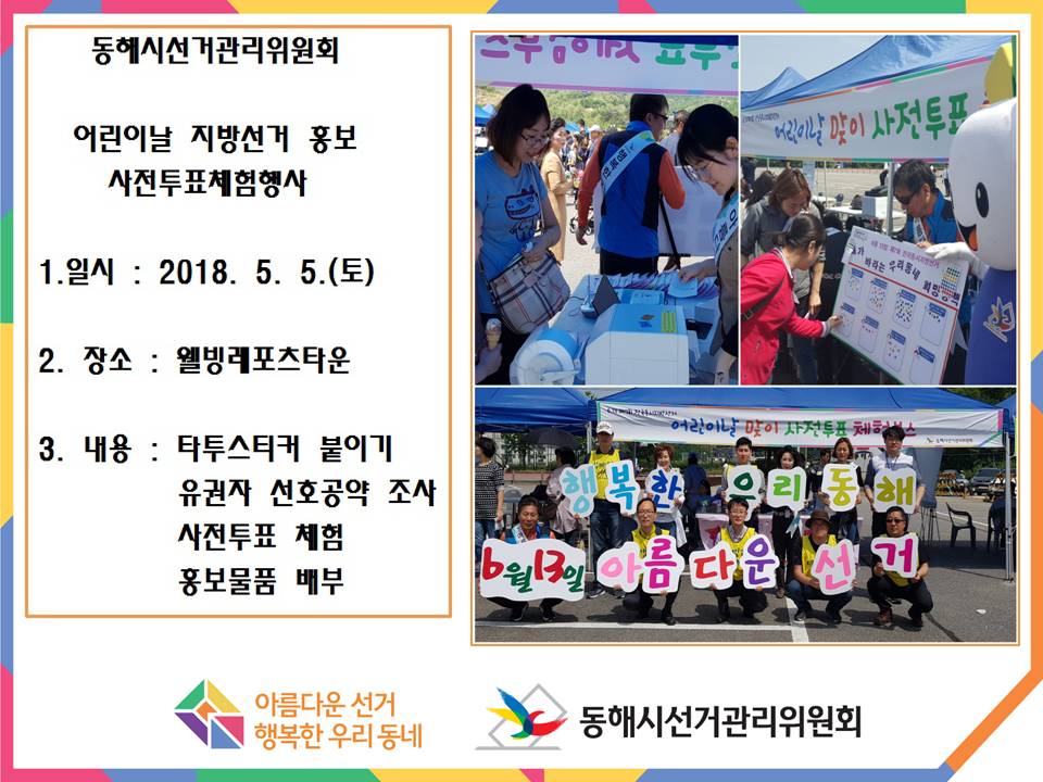 동해시선거관리위원회 어린이날 지방선거 홍보 사전투표체험행사 1. 일시 : 2018. 5. 5.(토) 2. 장소 : 웰빙레포츠타운 3. 내용 : 타투스키터 붙이기 유권자 선호공약 조사 사전투표 체험 홍보물품 배부 