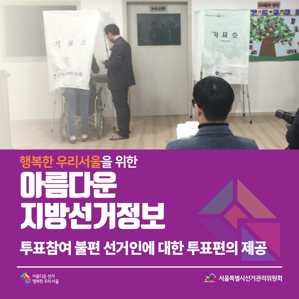 행복한 우리서울을 위한 아름다운 지방선거정보 11. 투표참여 불편 선거인에 대한 투표편의 제공