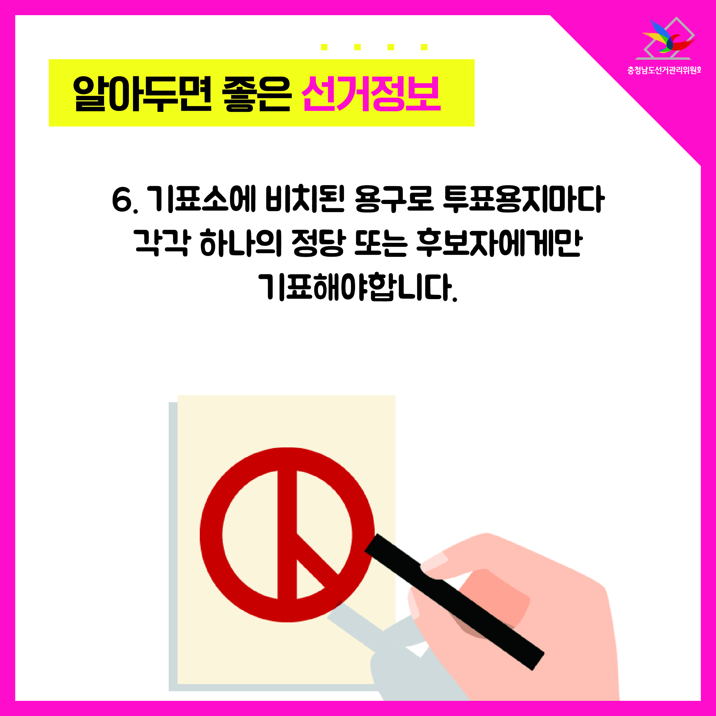 6. 기표소에 비치된 용구로 투표용지마다 각각 하나의 정당 또는 후보자에게만 기표해야합니다. 