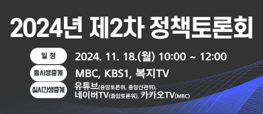 2024년 제2차 정책토론회  일정 2024. 11. 18.(월) 10:00 ~ 12:00 동시생중계 MBC, KBS1, 복지TV 실시간생중계 유튜브(중앙토론위, 중앙선관위), 네이버TV(중앙토론위), 카카오TV(MBC)